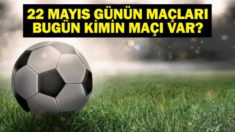 22 Mayıs Bugün kimin oyunu var? Bu gece hangi oyunları var, hangi kanal? 22 Mayıs yazışmaları